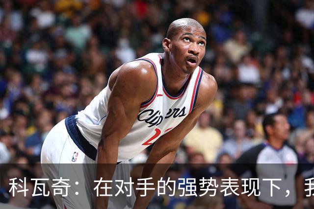 科瓦奇：在对手的强势表现下，我们失败是情理之中